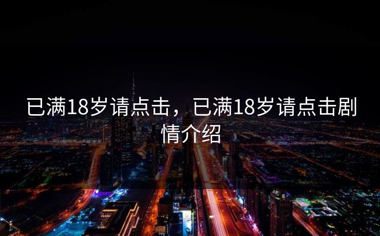 已满18岁请点击，已满18岁请点击剧情介绍