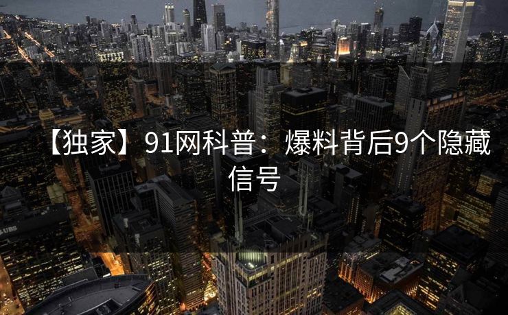 【独家】91网科普：爆料背后9个隐藏信号