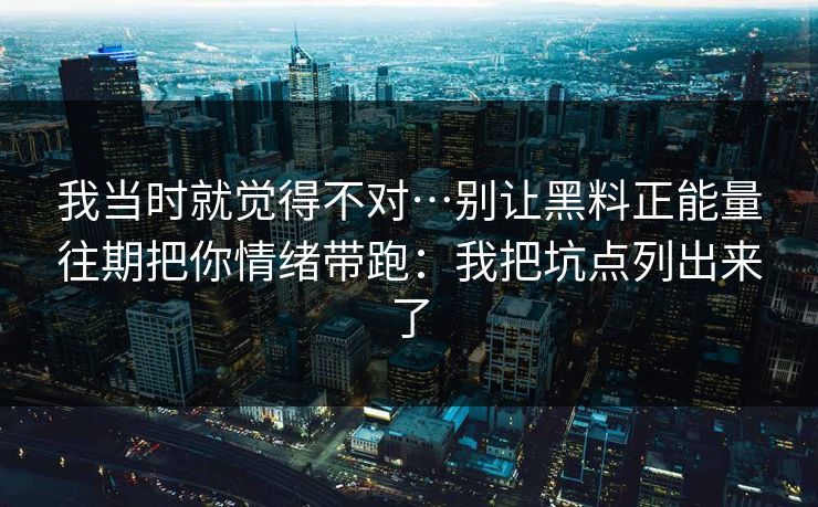 我当时就觉得不对…别让黑料正能量往期把你情绪带跑:我把坑点列出来了 我当时就觉得不对…别让黑料正能量往期把你情绪带跑:我把坑点列出来了