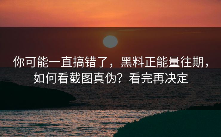 你可能一直搞错了，黑料正能量往期，如何看截图真伪？看完再决定